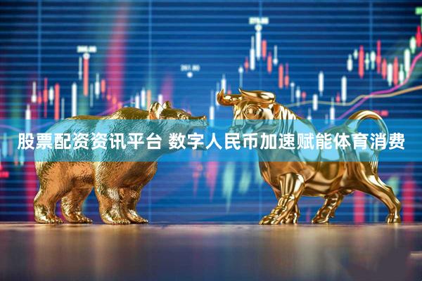 股票配资资讯平台 数字人民币加速赋能体育消费