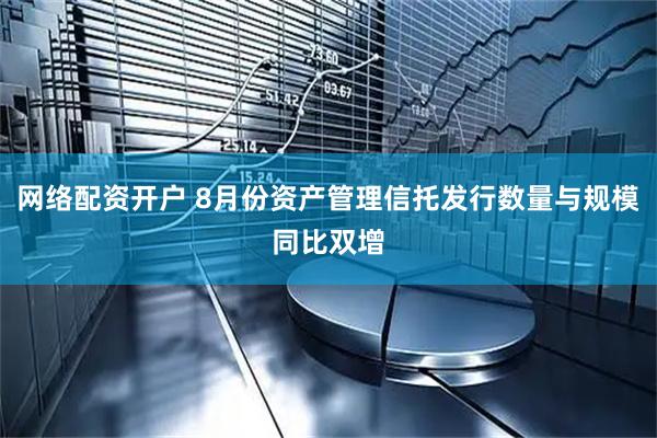 网络配资开户 8月份资产管理信托发行数量与规模同比双增