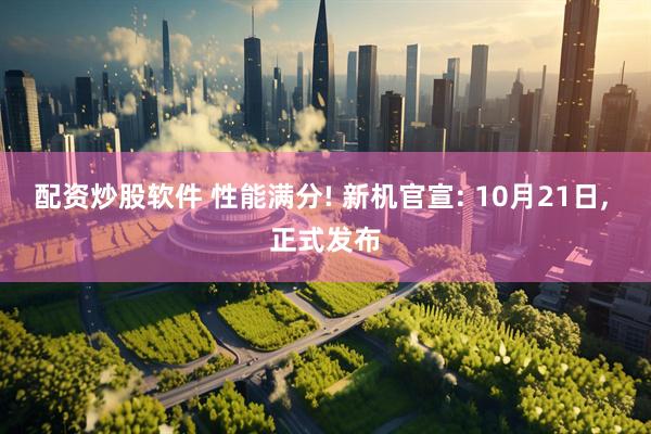 配资炒股软件 性能满分! 新机官宣: 10月21日, 正式发布