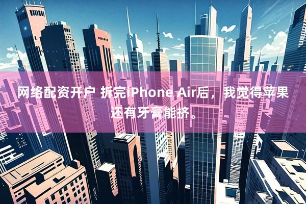 网络配资开户 拆完iPhone Air后，我觉得苹果还有牙膏能挤。
