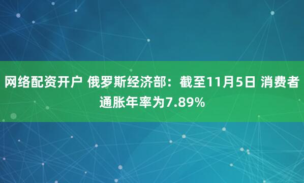 网络配资开户 俄罗斯经济部：截至11月5日 消费者通胀年率为7.89%