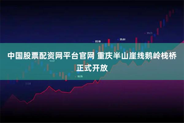 中国股票配资网平台官网 重庆半山崖线鹅岭栈桥正式开放