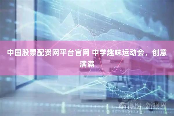 中国股票配资网平台官网 中学趣味运动会，创意满满