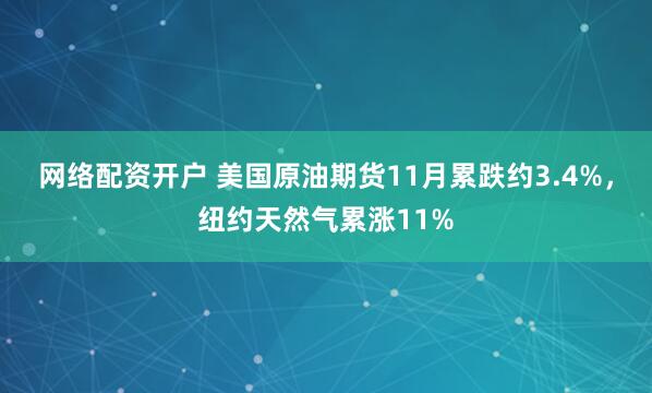 网络配资开户 美国原油期货11月累跌约3.4%，纽约天然气累涨11%