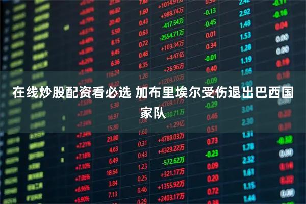 在线炒股配资看必选 加布里埃尔受伤退出巴西国家队