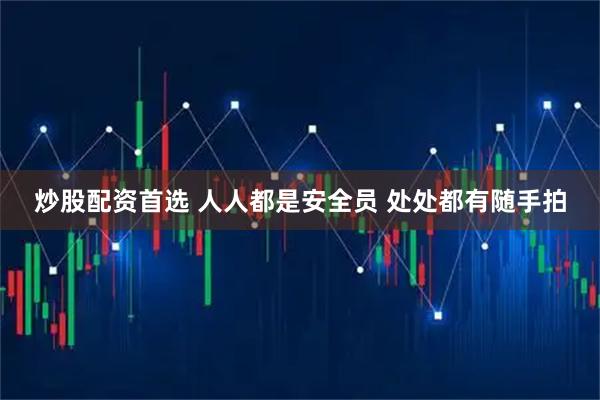 炒股配资首选 人人都是安全员 处处都有随手拍